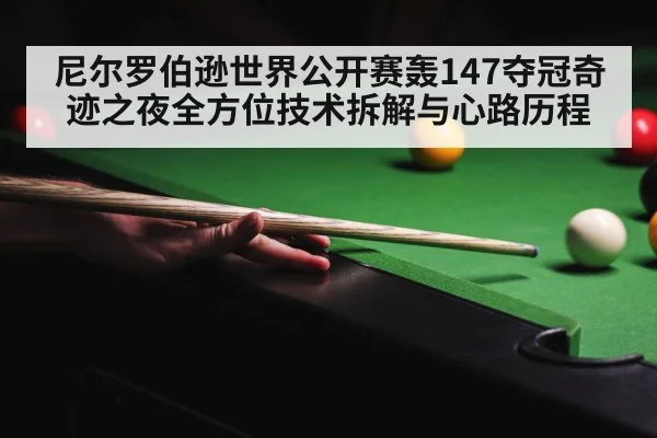 尼尔罗伯逊世界公开赛轰147夺冠奇迹之夜全方位技术拆解与心路历程