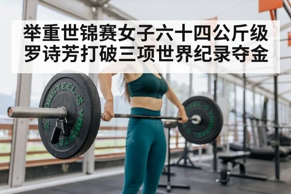 举重世锦赛女子六十四公斤级罗诗芳打破三项世界纪录夺金