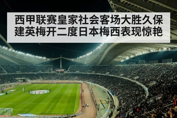 西甲联赛皇家社会客场大胜久保建英梅开二度日本梅西表现惊艳