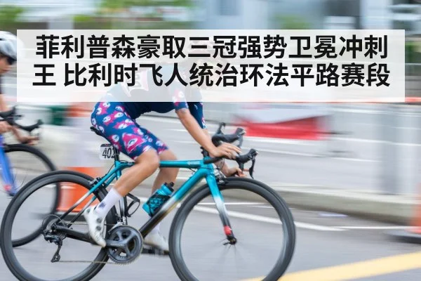 菲利普森豪取三冠强势卫冕冲刺王 比利时飞人统治环法平路赛段