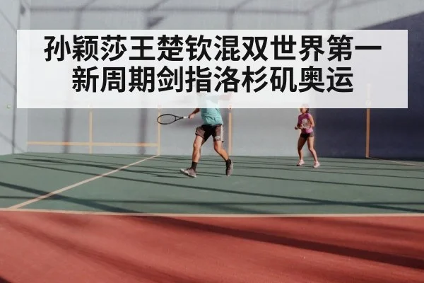 孙颖莎王楚钦混双世界第一 新周期剑指洛杉矶奥运