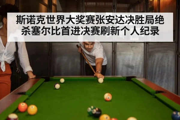 斯诺克世界大奖赛张安达决胜局绝杀塞尔比首进决赛刷新个人纪录