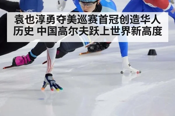 袁也淳勇夺美巡赛首冠创造华人历史 中国高尔夫跃上世界新高度
