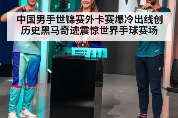 中国男手世锦赛外卡赛爆冷出线创历史黑马奇迹震惊世界手球赛场